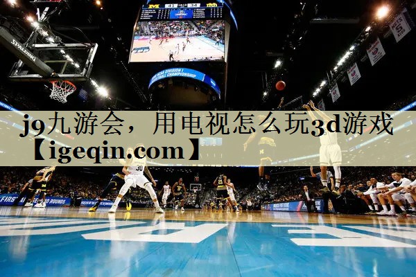 太阳成集团tyc9728，用电视怎么玩3d游戏